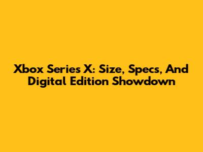 Xbox Series X: Size, Specs, And Digital Edition Showdown