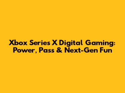 Xbox Series X Digital Gaming: Power, Pass & Next-Gen Fun
