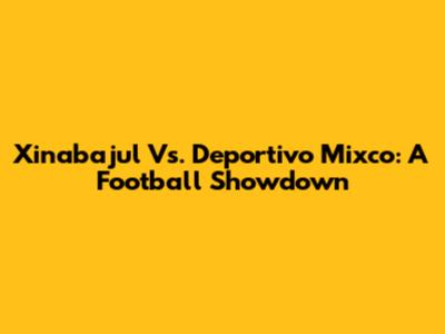 Xinabajul Vs. Deportivo Mixco: A Football Showdown