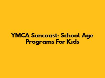 YMCA Suncoast: School Age Programs For Kids