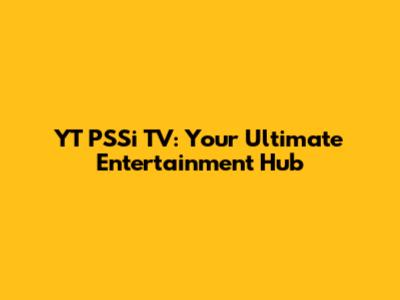 YT PSSi TV: Your Ultimate Entertainment Hub