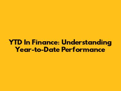 YTD In Finance: Understanding Year-to-Date Performance