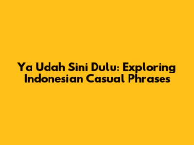 Ya Udah Sini Dulu: Exploring Indonesian Casual Phrases