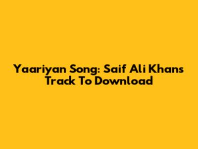 Yaariyan Song: Saif Ali Khan's Track To Download