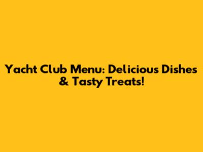 Yacht Club Menu: Delicious Dishes & Tasty Treats!
