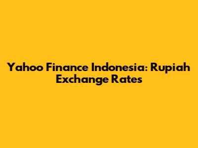 Yahoo Finance Indonesia: Rupiah Exchange Rates