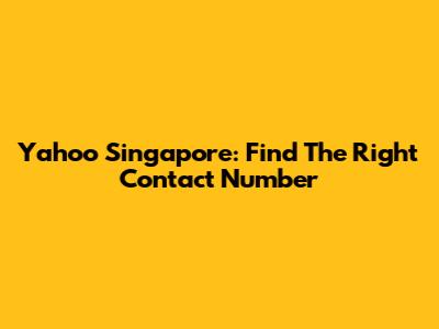Yahoo Singapore: Find The Right Contact Number