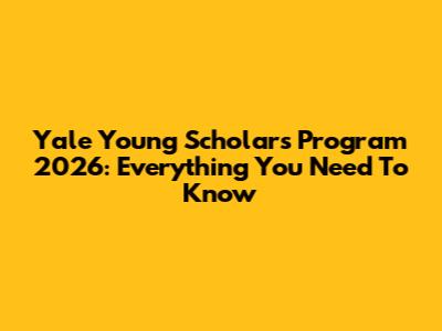 Yale Young Scholars Program 2026: Everything You Need To Know
