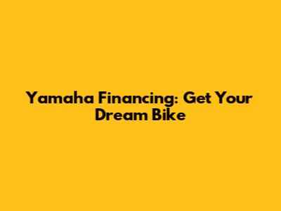 Yamaha Financing: Get Your Dream Bike