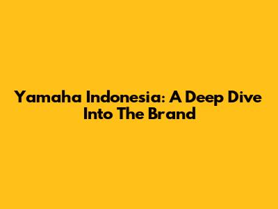 Yamaha Indonesia: A Deep Dive Into The Brand