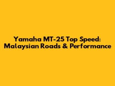 Yamaha MT-25 Top Speed: Malaysian Roads & Performance