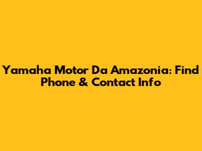 Yamaha Motor Da Amazonia: Find Phone & Contact Info