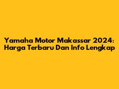 Yamaha Motor Makassar 2024: Harga Terbaru Dan Info Lengkap