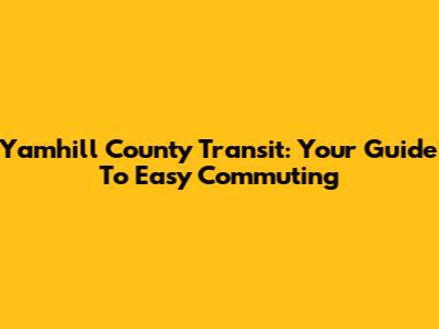 Yamhill County Transit: Your Guide To Easy Commuting