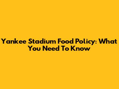 Yankee Stadium Food Policy: What You Need To Know