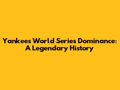 Yankees' World Series Dominance: A Legendary History