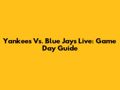 Yankees Vs. Blue Jays Live: Game Day Guide