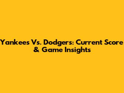 Yankees Vs. Dodgers: Current Score & Game Insights