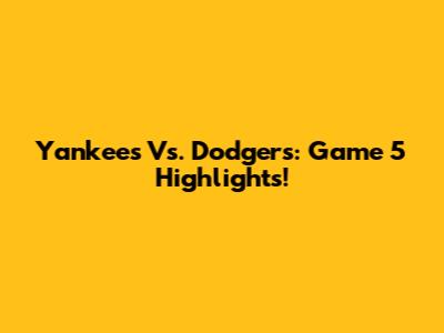 Yankees Vs. Dodgers: Game 5 Highlights!