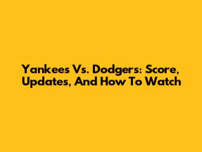 Yankees Vs. Dodgers: Score, Updates, And How To Watch