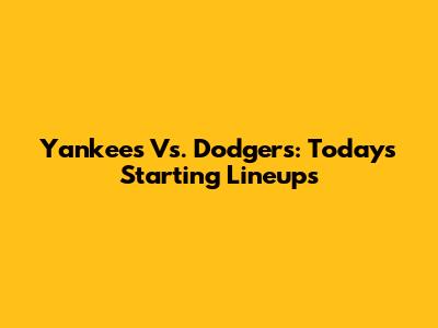 Yankees Vs. Dodgers: Today's Starting Lineups