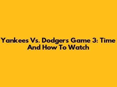 Yankees Vs. Dodgers Game 3: Time And How To Watch