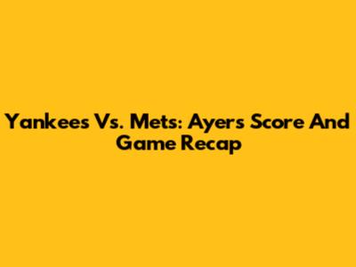 Yankees Vs. Mets: Ayer's Score And Game Recap