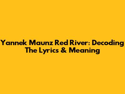Yannek Maunz Red River: Decoding The Lyrics & Meaning