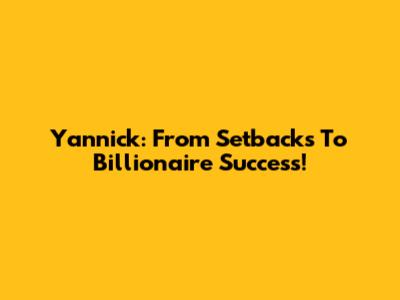 Yannick: From Setbacks To Billionaire Success!