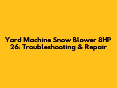 Yard Machine Snow Blower 8HP 26: Troubleshooting & Repair
