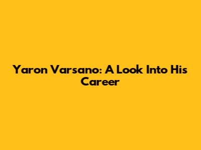 Yaron Varsano: A Look Into His Career
