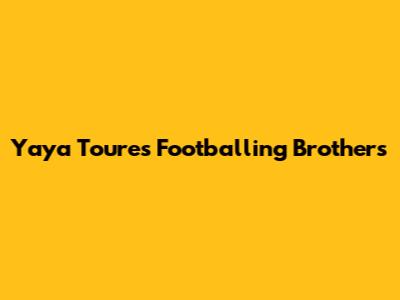 Yaya Toure's Footballing Brothers