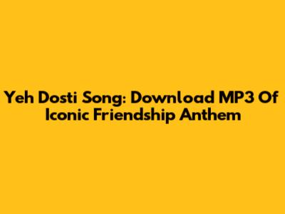 Yeh Dosti Song: Download MP3 Of Iconic Friendship Anthem