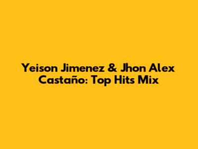 Yeison Jimenez & Jhon Alex Castaño: Top Hits Mix