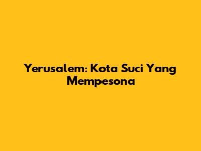 Yerusalem: Kota Suci Yang Mempesona