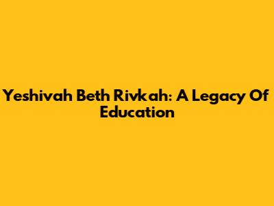 Yeshivah Beth Rivkah: A Legacy Of Education
