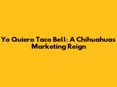 Yo Quiero Taco Bell: A Chihuahua's Marketing Reign