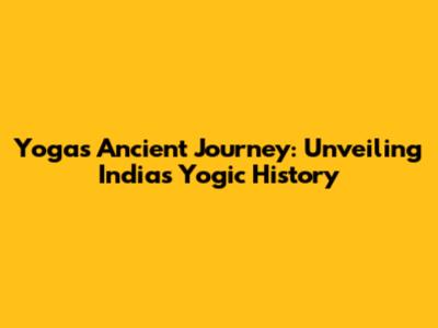 Yoga's Ancient Journey: Unveiling India's Yogic History