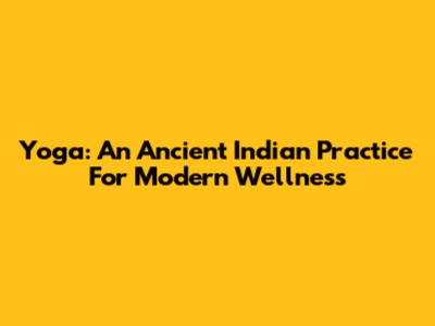Yoga: An Ancient Indian Practice For Modern Wellness