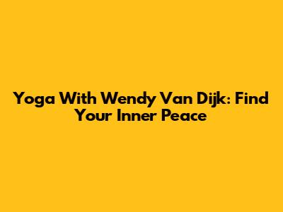 Yoga With Wendy Van Dijk: Find Your Inner Peace