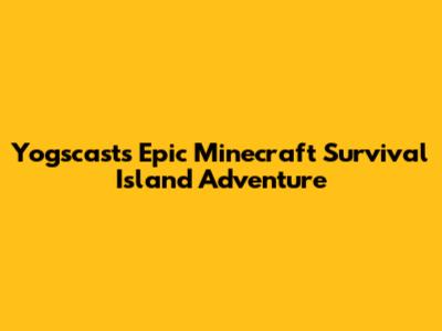 Yogscast's Epic Minecraft Survival Island Adventure
