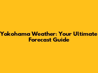 Yokohama Weather: Your Ultimate Forecast Guide