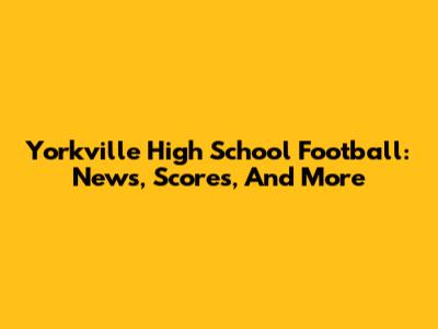 Yorkville High School Football: News, Scores, And More