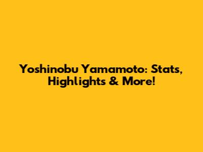 Yoshinobu Yamamoto: Stats, Highlights & More!