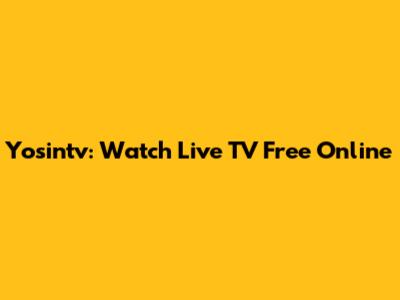 Yosintv: Watch Live TV Free Online