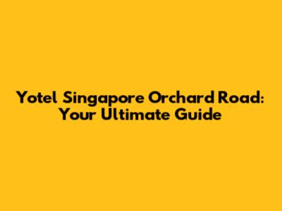 Yotel Singapore Orchard Road: Your Ultimate Guide
