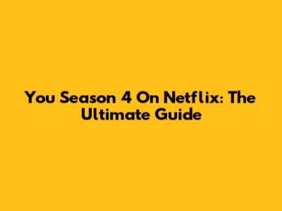 You Season 4 On Netflix: The Ultimate Guide