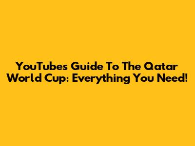 YouTube's Guide To The Qatar World Cup: Everything You Need!