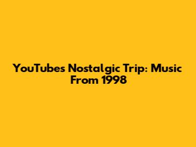 YouTube's Nostalgic Trip: Music From 1998