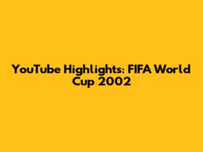 YouTube Highlights: FIFA World Cup 2002